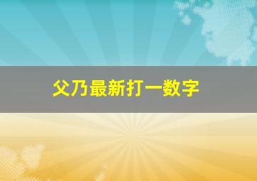 父乃最新打一数字