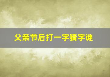 父亲节后打一字猜字谜