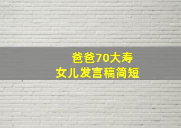 爸爸70大寿女儿发言稿简短