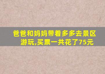 爸爸和妈妈带着多多去景区游玩,买票一共花了75元