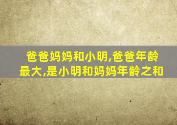 爸爸妈妈和小明,爸爸年龄最大,是小明和妈妈年龄之和