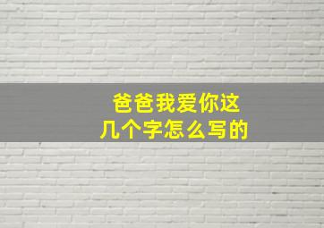 爸爸我爱你这几个字怎么写的