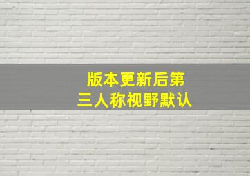 版本更新后第三人称视野默认