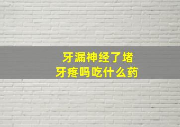 牙漏神经了堵牙疼吗吃什么药