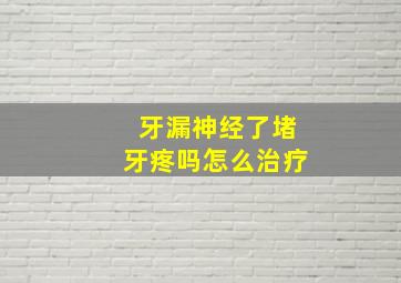 牙漏神经了堵牙疼吗怎么治疗