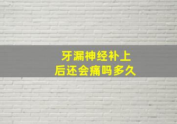 牙漏神经补上后还会痛吗多久