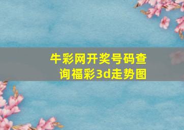 牛彩网开奖号码查询福彩3d走势图