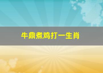 牛鼎煮鸡打一生肖