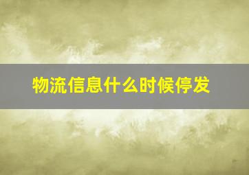 物流信息什么时候停发