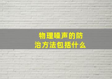 物理噪声的防治方法包括什么