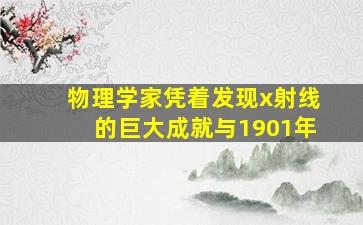 物理学家凭着发现x射线的巨大成就与1901年