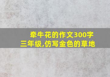 牵牛花的作文300字三年级,仿写金色的草地