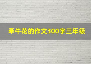 牵牛花的作文300字三年级