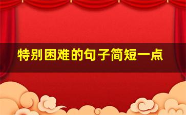 特别困难的句子简短一点