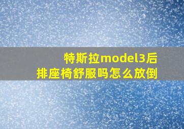 特斯拉model3后排座椅舒服吗怎么放倒