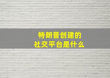 特朗普创建的社交平台是什么