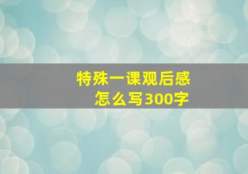 特殊一课观后感怎么写300字