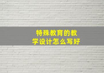 特殊教育的教学设计怎么写好