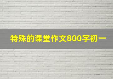 特殊的课堂作文800字初一