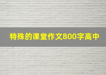 特殊的课堂作文800字高中