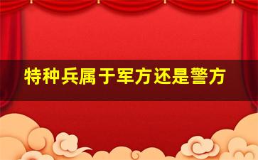 特种兵属于军方还是警方