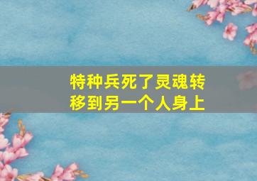 特种兵死了灵魂转移到另一个人身上