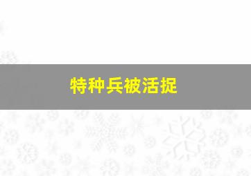 特种兵被活捉