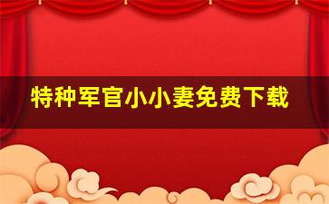 特种军官小小妻免费下载