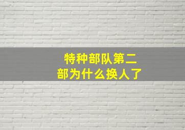 特种部队第二部为什么换人了