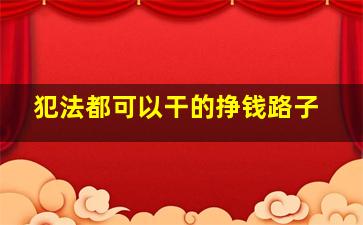 犯法都可以干的挣钱路子