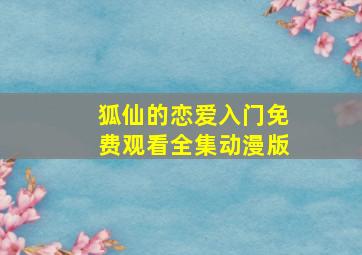 狐仙的恋爱入门免费观看全集动漫版