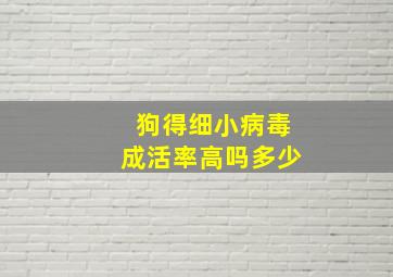 狗得细小病毒成活率高吗多少