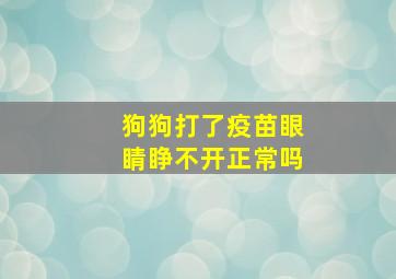 狗狗打了疫苗眼睛睁不开正常吗