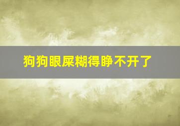 狗狗眼屎糊得睁不开了