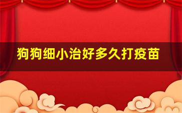 狗狗细小治好多久打疫苗