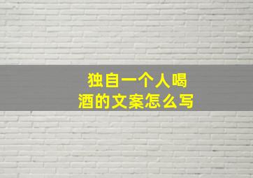 独自一个人喝酒的文案怎么写