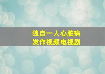 独自一人心脏病发作视频电视剧