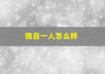 独自一人怎么样