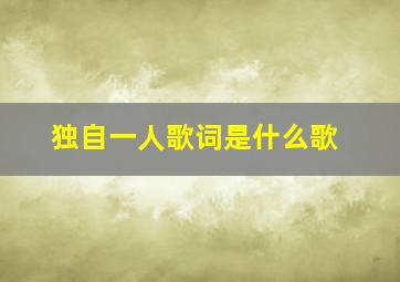 独自一人歌词是什么歌