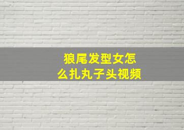 狼尾发型女怎么扎丸子头视频