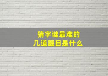 猜字谜最难的几道题目是什么