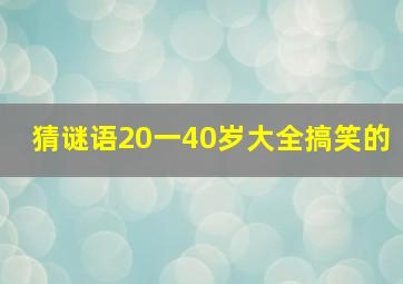 猜谜语20一40岁大全搞笑的