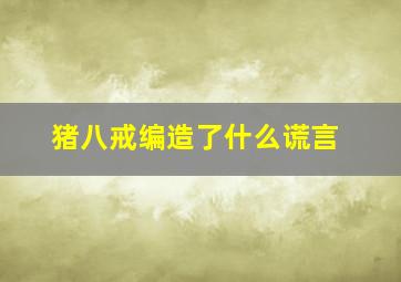 猪八戒编造了什么谎言