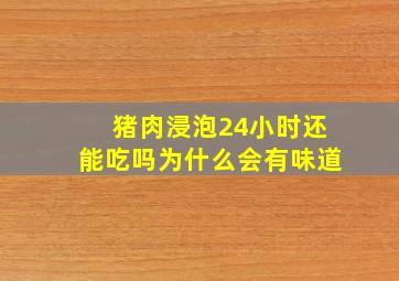 猪肉浸泡24小时还能吃吗为什么会有味道