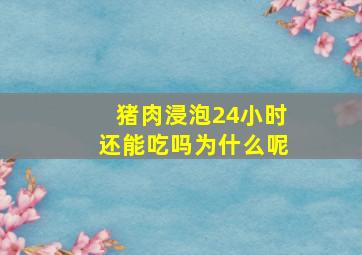 猪肉浸泡24小时还能吃吗为什么呢