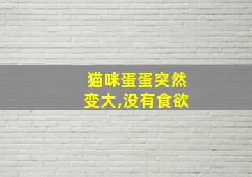 猫咪蛋蛋突然变大,没有食欲