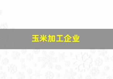 玉米加工企业