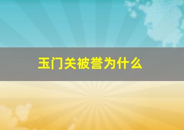 玉门关被誉为什么