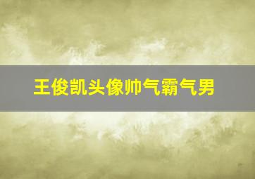 王俊凯头像帅气霸气男