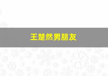 王楚然男朋友